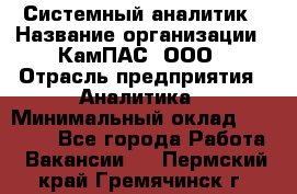 Системный аналитик › Название организации ­ КамПАС, ООО › Отрасль предприятия ­ Аналитика › Минимальный оклад ­ 40 000 - Все города Работа » Вакансии   . Пермский край,Гремячинск г.